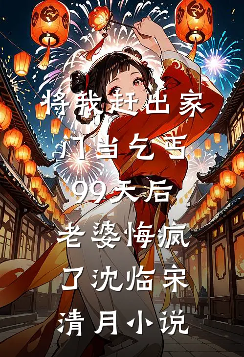 将我赶出家门当乞丐99天后，老婆悔疯了沈临宋清月小说