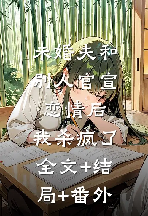 未婚夫和别人官宣恋情后，我杀疯了全文+结局+番外
