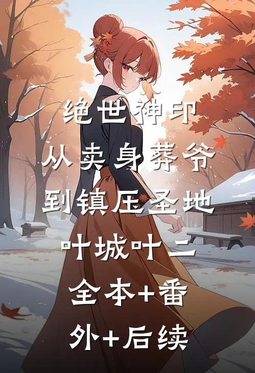 绝世神印：从卖身葬爷到镇压圣地叶城叶二全本+番外+后续