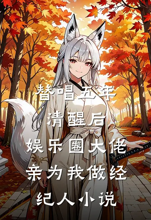 替唱五年清醒后，娱乐圈大佬亲为我做经纪人小说