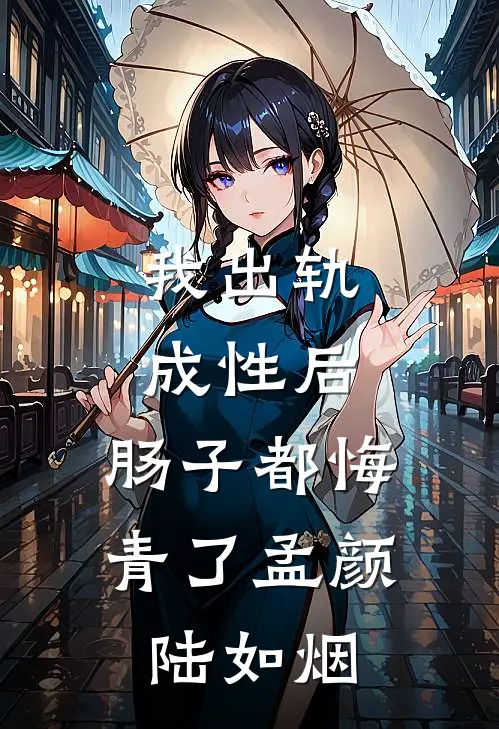 我出轨成性后，肠子都悔青了孟颜陆如烟
