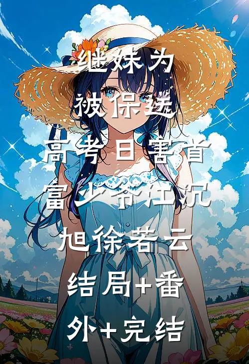 继妹为被保送，高考日害首富少爷江沉旭徐若云:结局+番外+完结