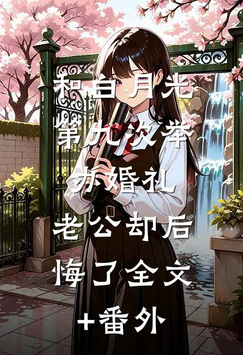 和白月光第九次举办婚礼，老公却后悔了全文+番外