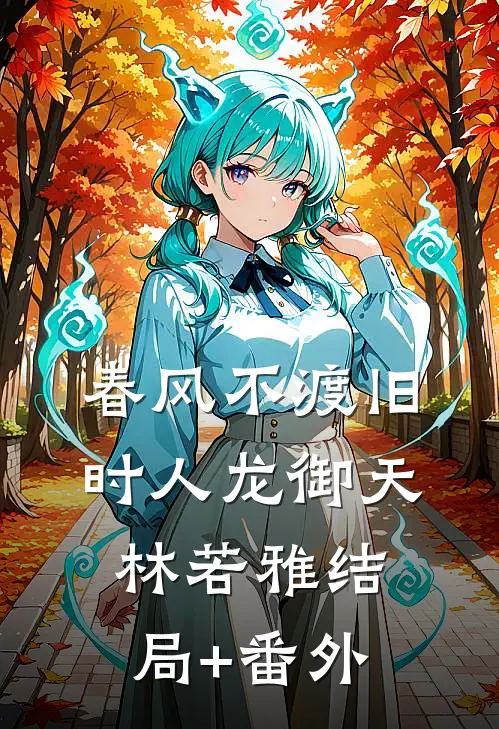 春风不渡旧时人龙御天林若雅结局+番外