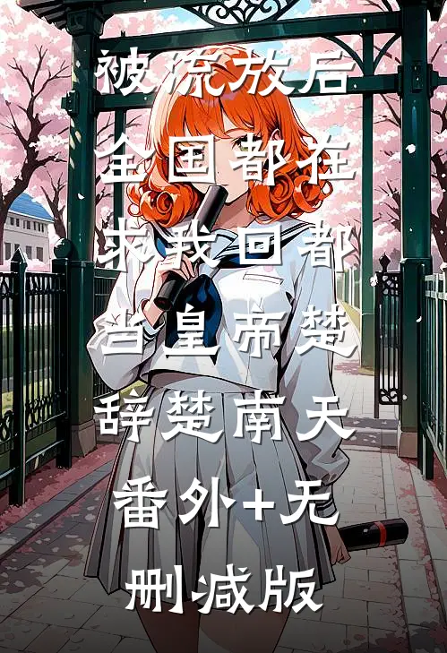 被流放后，全国都在求我回都当皇帝楚辞楚南天:番外+无删减版