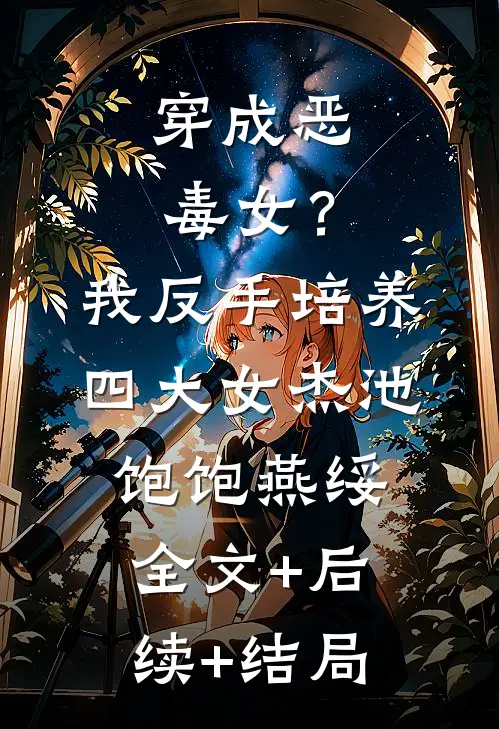 穿成恶毒女？我反手培养四大女杰池饱饱燕绥:全文+后续+结局