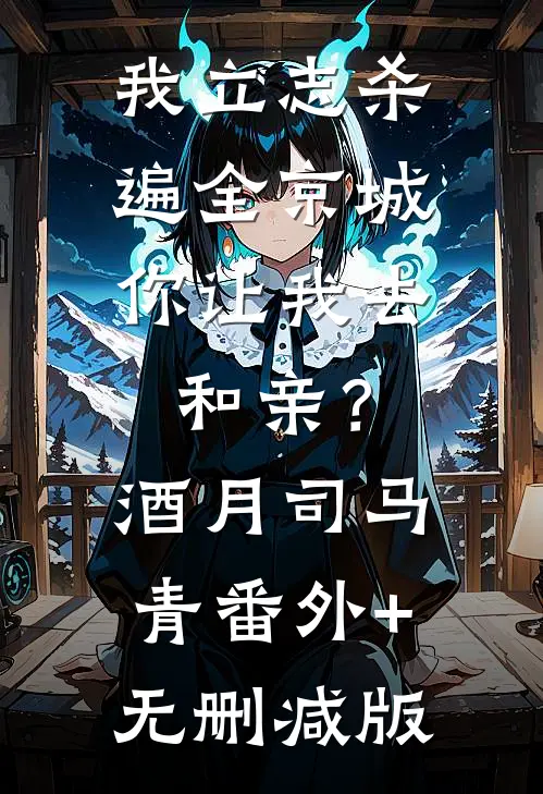 我立志杀遍全京城，你让我去和亲？酒月司马青:番外+无删减版