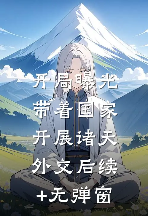 开局曝光，带着国家开展诸天外交后续+无弹窗
