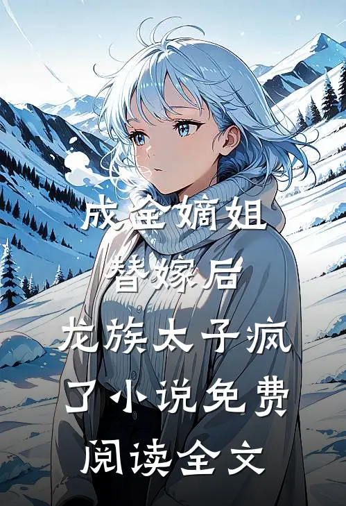 成全嫡姐替嫁后，龙族太子疯了小说免费阅读全文