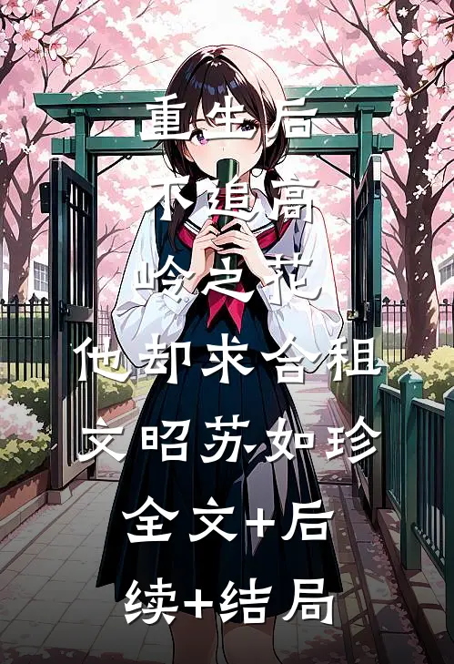 重生后，不追高岭之花，他却求合租文昭苏如珍:全文+后续+结局