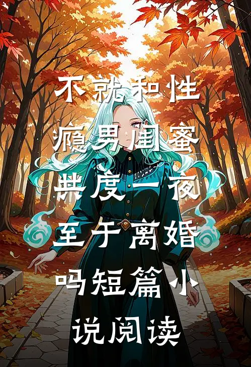 不就和性瘾男闺蜜共度一夜，至于离婚吗短篇小说阅读