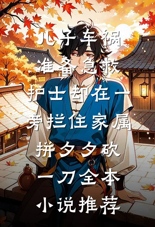 儿子车祸准备急救，护士却在一旁拦住家属拼夕夕砍一刀全本小说推荐