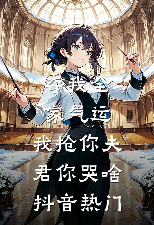 夺我全家气运，我抢你夫君你哭啥抖音热门