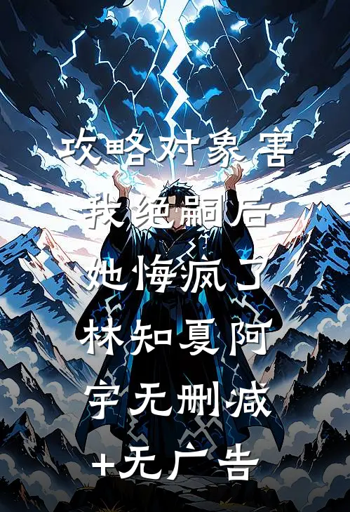 攻略对象害我绝嗣后，她悔疯了林知夏阿宇无删减+无广告