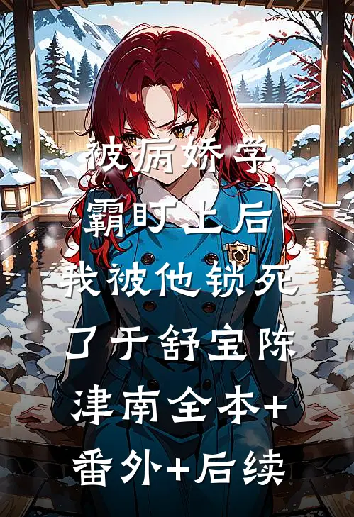 被病娇学霸盯上后，我被他锁死了于舒宝陈津南全本+番外+后续