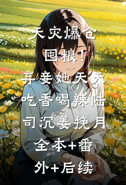 天灾爆仓囤粮！弃妾她天天吃香喝辣陆司沉姜挽月全本+番外+后续