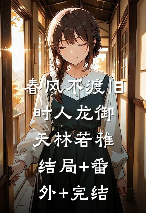 春风不渡旧时人龙御天林若雅:结局+番外+完结