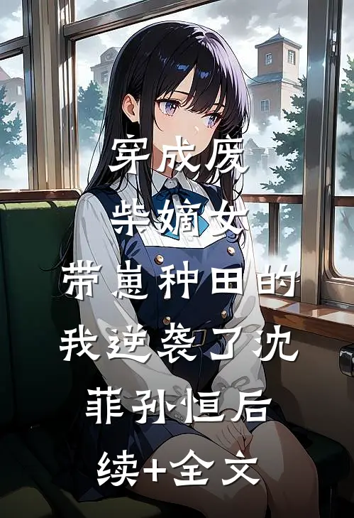 穿成废柴嫡女，带崽种田的我逆袭了沈菲孙恒后续+全文