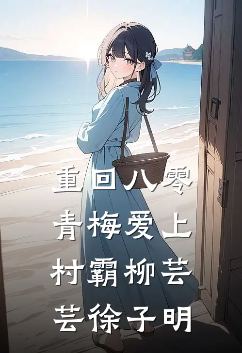 重回八零，青梅爱上村霸柳芸芸徐子明