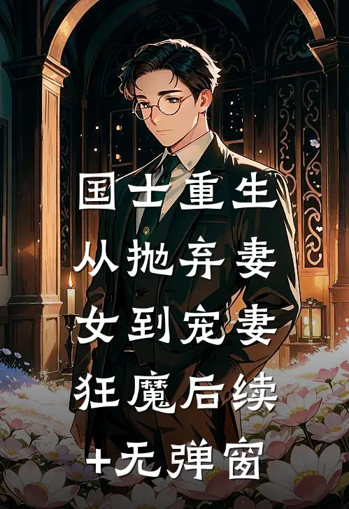 国士重生：从抛弃妻女到宠妻狂魔后续+无弹窗