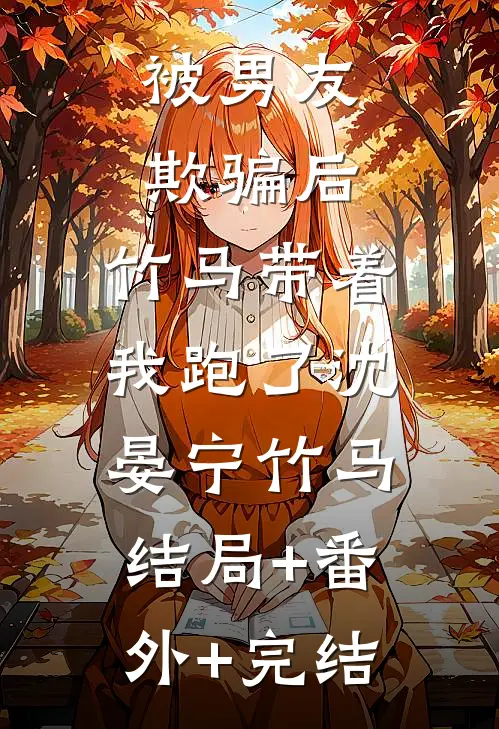 被男友欺骗后，竹马带着我跑了沈晏宁竹马:结局+番外+完结