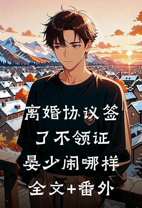 离婚协议签了不领证，晏少闹哪样全文+番外