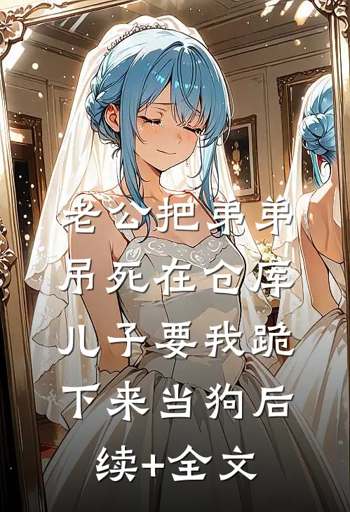老公把弟弟吊死在仓库，儿子要我跪下来当狗后续+全文