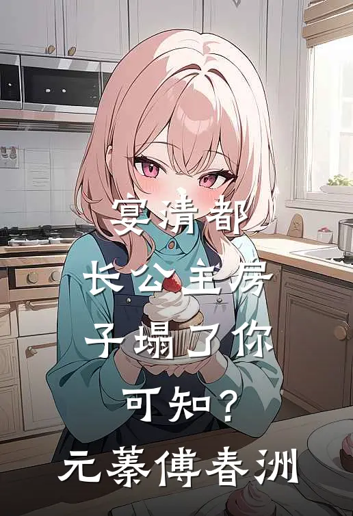 宴清都：长公主房子塌了-你可知？元蓁傅春洲