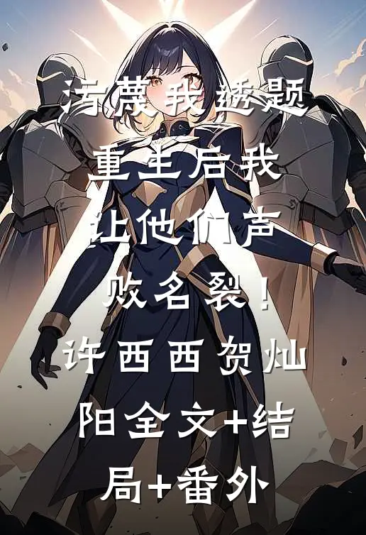 污蔑我透题，重生后我让他们声败名裂！许西西贺灿阳:全文+结局+番外