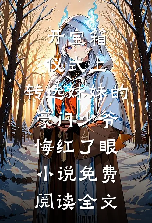 开宝箱仪式上，转选妹妹的豪门少爷悔红了眼小说免费阅读全文