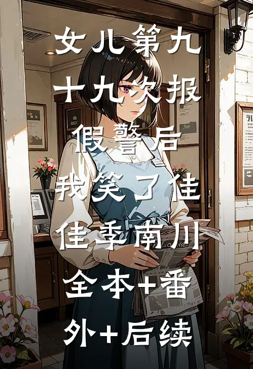 女儿第九十九次报假警后，我笑了佳佳季南川全本+番外+后续