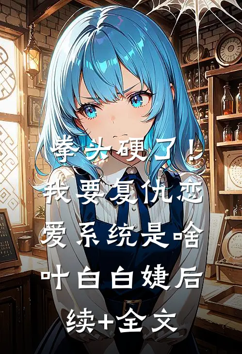 拳头硬了！我要复仇，恋爱系统是啥叶白白婕后续+全文