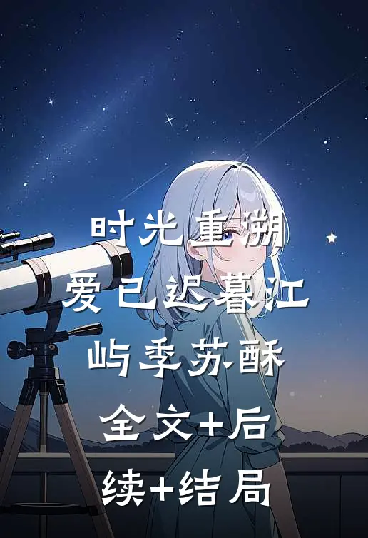 时光重溯，爱已迟暮江屿季苏酥全文+后续+结局