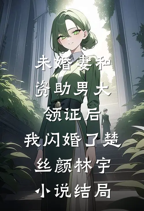 未婚妻和资助男大领证后，我闪婚了楚丝颜林宇小说结局
