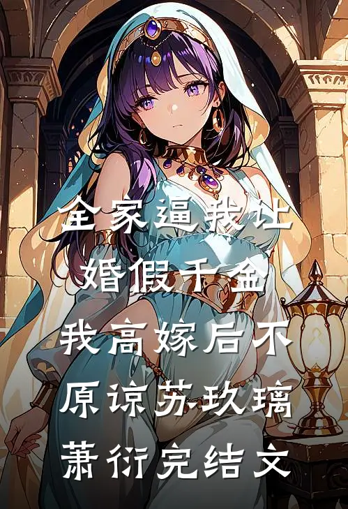 全家逼我让婚假千金，我高嫁后不原谅苏玖璃萧衍完结文