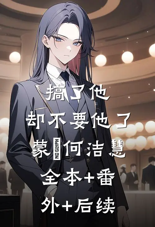 搞了他，却不要他了蒙訞何洁慧全本+番外+后续