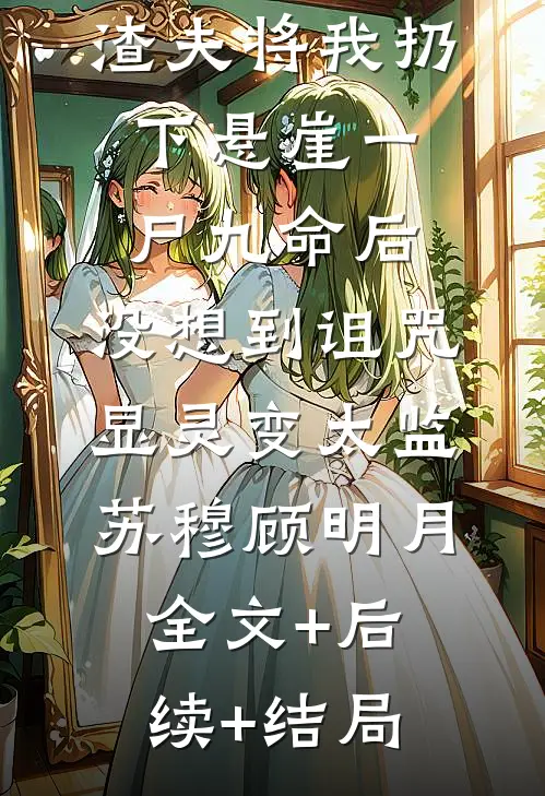 渣夫将我扔下悬崖一尸九命后，没想到诅咒显灵变太监苏穆顾明月全文+后续+结局