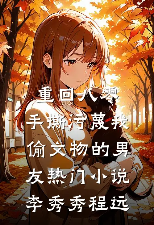 重回八零，手撕污蔑我偷文物的男友热门小说李秀秀程远