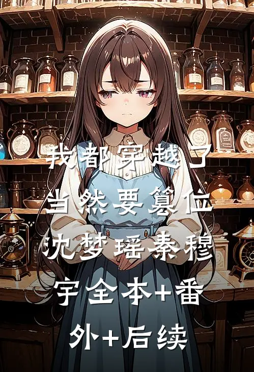 我都穿越了，当然要篡位沈梦瑶秦穆宇全本+番外+后续