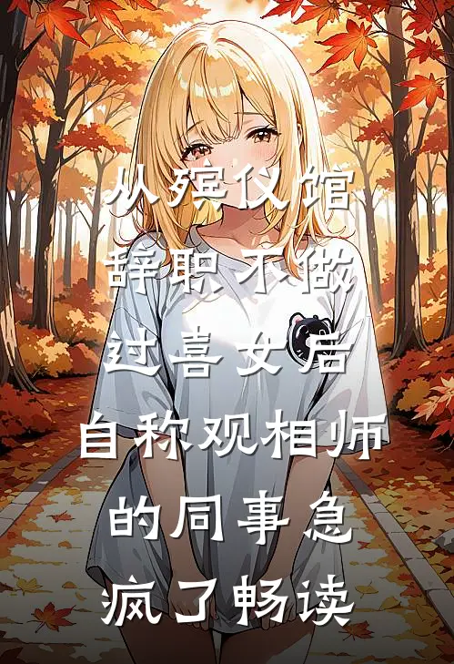 从殡仪馆辞职不做过喜女后，自称观相师的同事急疯了畅读