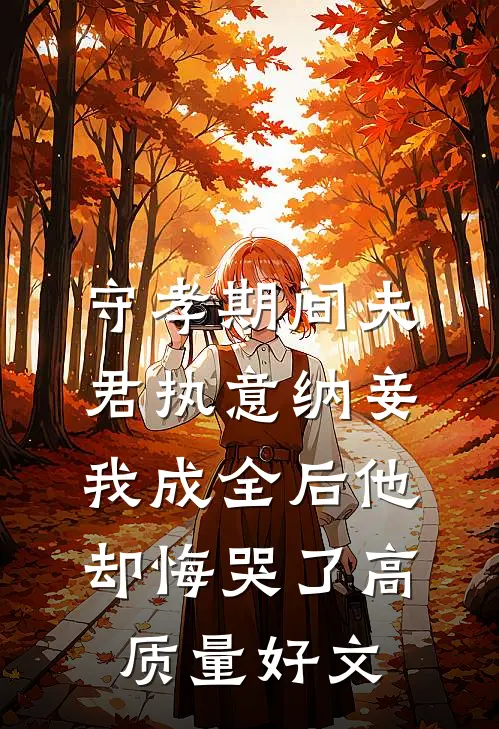 守孝期间夫君执意纳妾，我成全后他却悔哭了高质量好文