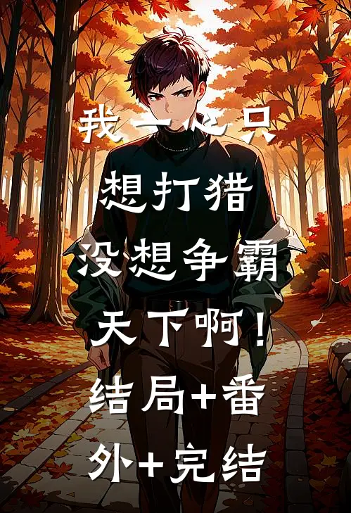 我一心只想打猎，没想争霸天下啊！:结局+番外+完结