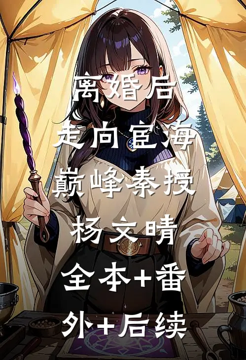 离婚后，走向宦海巅峰秦授杨文晴:全本+番外+后续