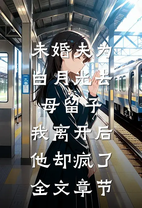 未婚夫为白月光去母留子，我离开后他却疯了全文章节