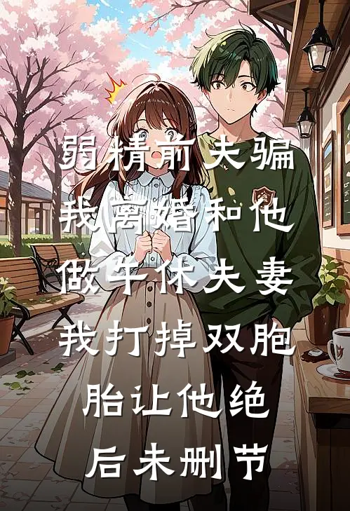 弱精前夫骗我离婚和他做午休夫妻，我打掉双胞胎让他绝后未删节