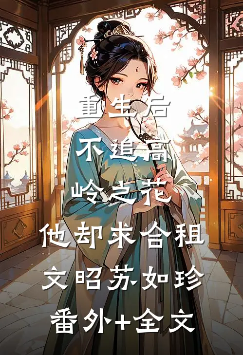 重生后，不追高岭之花，他却求合租文昭苏如珍:(番外)+(全文)