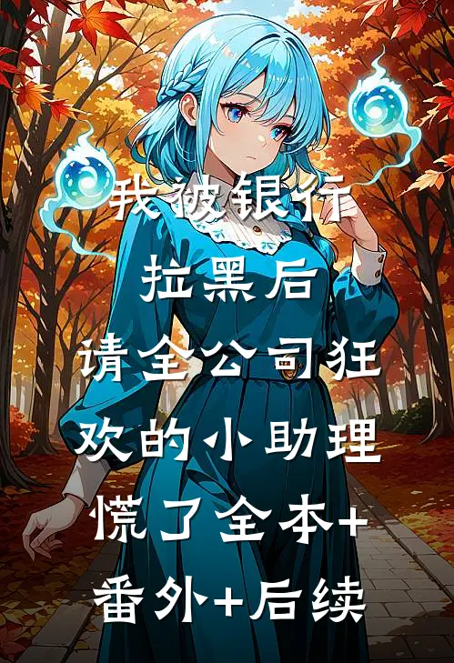 我被银行拉黑后，请全公司狂欢的小助理慌了全本+番外+后续