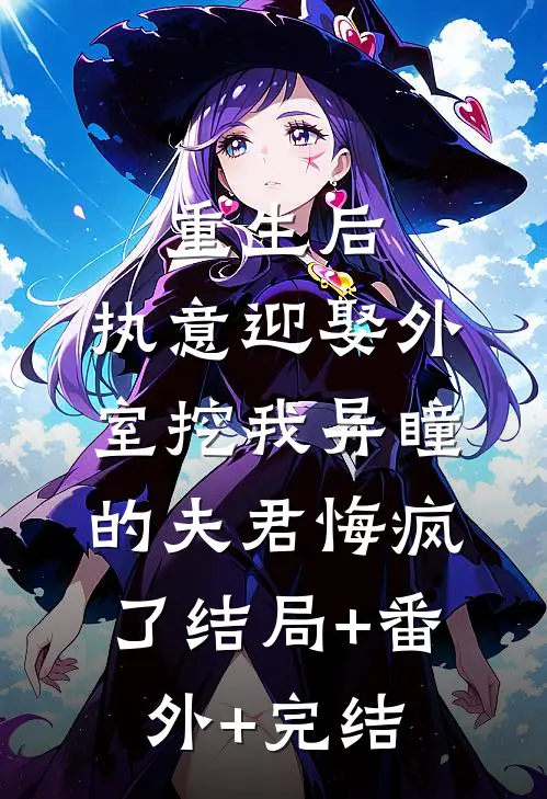 重生后，执意迎娶外室挖我异瞳的夫君悔疯了结局+番外+完结