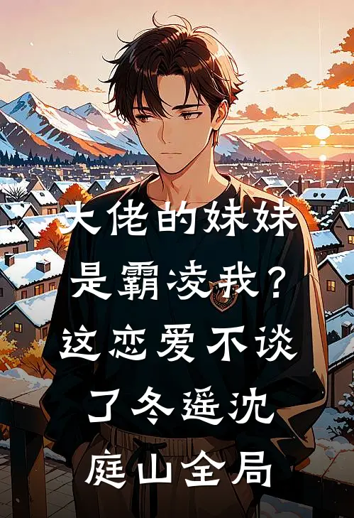 大佬的妹妹是霸凌我？这恋爱不谈了冬遥沈庭山全局