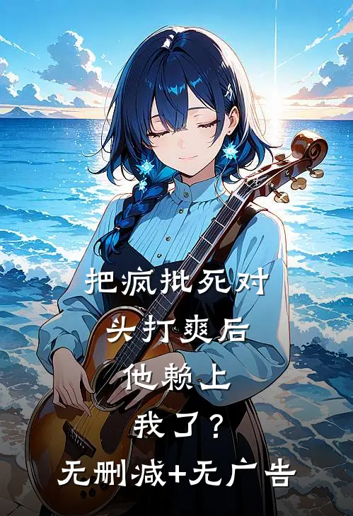 把疯批死对头打爽后，他赖上我了？无删减+无广告